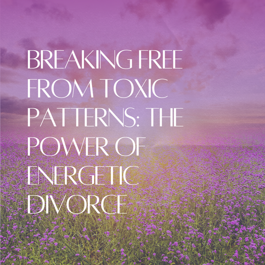 Breaking Free from Toxic Patterns: The Power of an Energetic Divorce