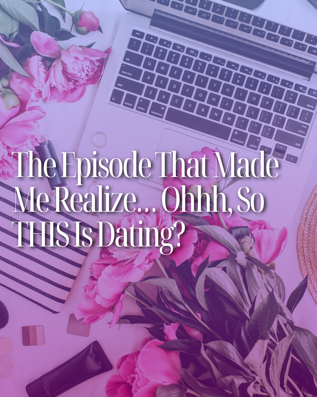 The Episode That Made Me Realize… Ohhh, So THIS Is Dating?